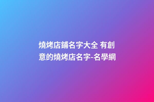 燒烤店鋪名字大全 有創意的燒烤店名字-名學網